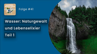 Das Bild zeigt einen Wasserfall. Auf blauem Hintergrund steht in weisser Schrift der Titel der Folge 'Wasser: Naturgewalt und Lebenselixier - Teil 1' Links oben ist das Logo der Podcastreihe zu sehen.