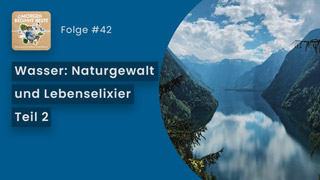 Das Bild zeigt den Königssee mit Bergkulisse im Hintergrund. Auf blauem Hintergrund steht in weisser Schrift der Titel der Folge 'Wasser: Naturgewalt und Lebenselixier - Teil 2' Links oben ist das Logo der Podcastreihe zu sehen.
